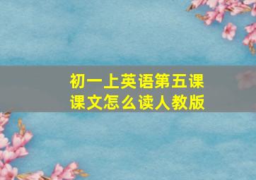 初一上英语第五课课文怎么读人教版