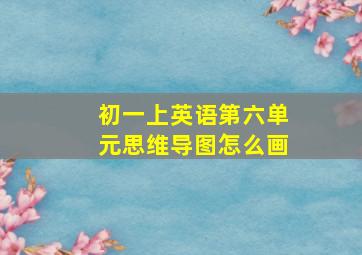 初一上英语第六单元思维导图怎么画