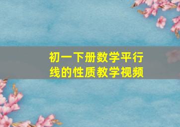 初一下册数学平行线的性质教学视频