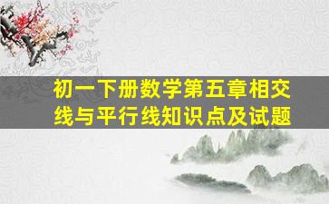 初一下册数学第五章相交线与平行线知识点及试题