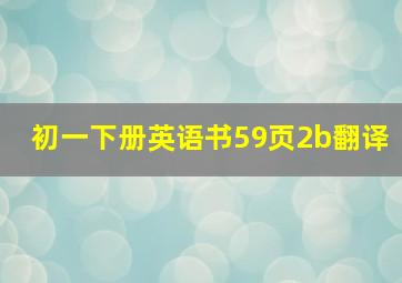 初一下册英语书59页2b翻译