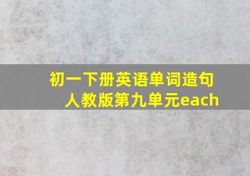 初一下册英语单词造句人教版第九单元each