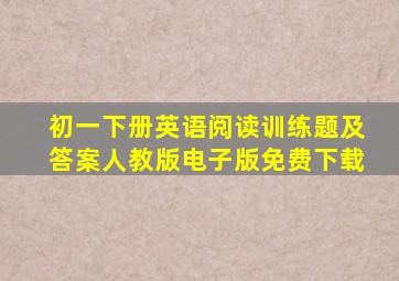 初一下册英语阅读训练题及答案人教版电子版免费下载