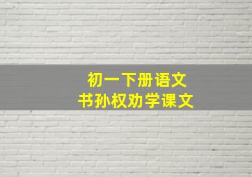 初一下册语文书孙权劝学课文