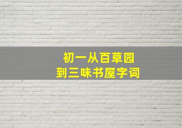 初一从百草园到三味书屋字词