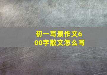 初一写景作文600字散文怎么写