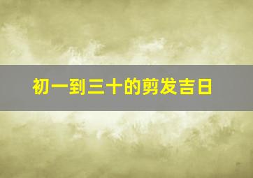 初一到三十的剪发吉日