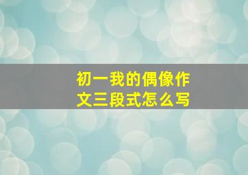 初一我的偶像作文三段式怎么写