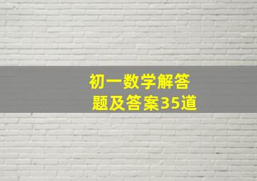 初一数学解答题及答案35道