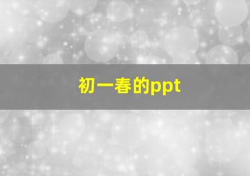 初一春的ppt