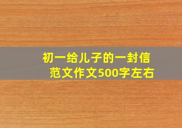 初一给儿子的一封信范文作文500字左右