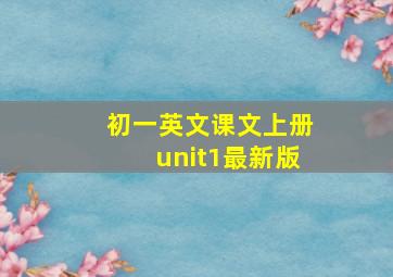 初一英文课文上册unit1最新版