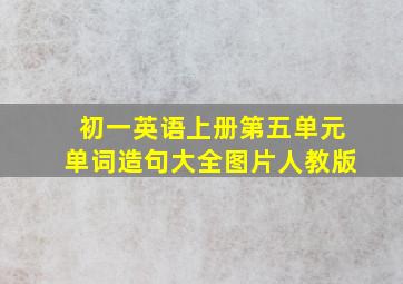 初一英语上册第五单元单词造句大全图片人教版