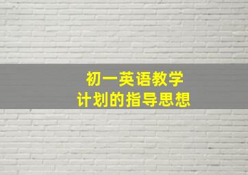 初一英语教学计划的指导思想