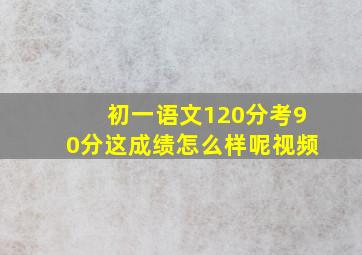 初一语文120分考90分这成绩怎么样呢视频