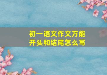 初一语文作文万能开头和结尾怎么写