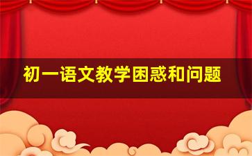 初一语文教学困惑和问题