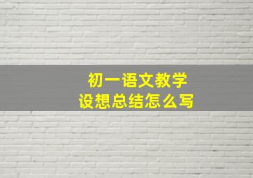 初一语文教学设想总结怎么写