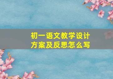 初一语文教学设计方案及反思怎么写