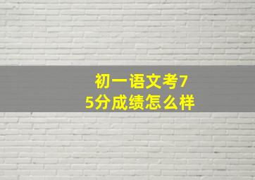 初一语文考75分成绩怎么样