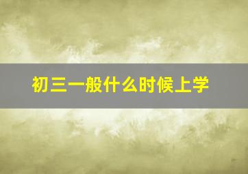 初三一般什么时候上学