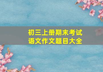 初三上册期末考试语文作文题目大全