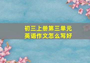 初三上册第三单元英语作文怎么写好