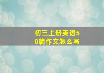 初三上册英语50篇作文怎么写