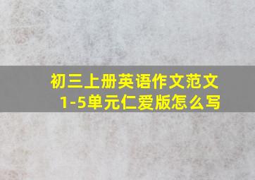 初三上册英语作文范文1-5单元仁爱版怎么写