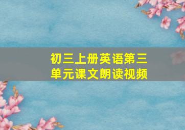 初三上册英语第三单元课文朗读视频