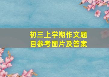 初三上学期作文题目参考图片及答案