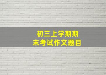 初三上学期期末考试作文题目