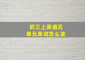 初三上英语五单元单词怎么读