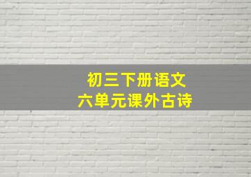 初三下册语文六单元课外古诗