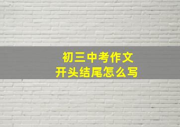 初三中考作文开头结尾怎么写