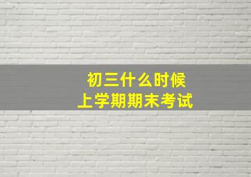 初三什么时候上学期期末考试