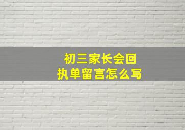 初三家长会回执单留言怎么写