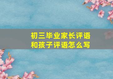 初三毕业家长评语和孩子评语怎么写