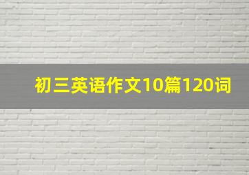 初三英语作文10篇120词