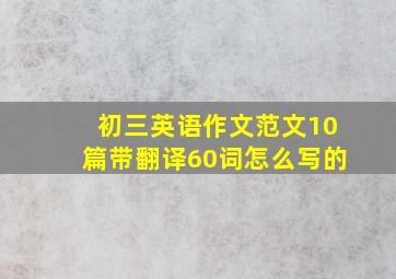 初三英语作文范文10篇带翻译60词怎么写的