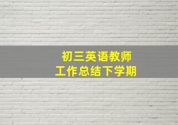 初三英语教师工作总结下学期