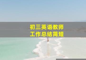 初三英语教师工作总结简短