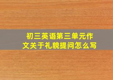 初三英语第三单元作文关于礼貌提问怎么写