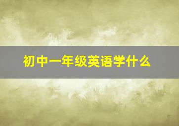 初中一年级英语学什么