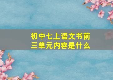 初中七上语文书前三单元内容是什么