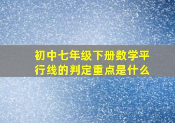 初中七年级下册数学平行线的判定重点是什么