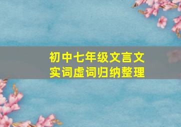 初中七年级文言文实词虚词归纳整理