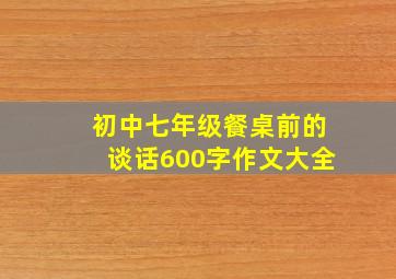 初中七年级餐桌前的谈话600字作文大全