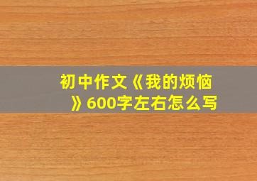 初中作文《我的烦恼》600字左右怎么写