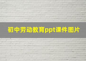 初中劳动教育ppt课件图片